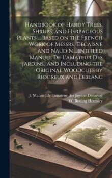 Hardcover Handbook of Hardy Trees, Shrubs, and Herbaceous Plants ... Based on the French Work of Messrs. Decaisne and Naudin ...entitled 'Manuel de L'amateur de Book