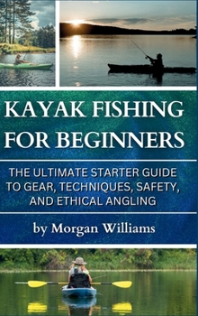 Hardcover Kayak Fishing for Beginners: The Ultimate Starter Guide to Gear, Techniques, Safety, and Ethical Angling Book