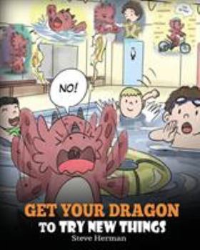 Paperback Get Your Dragon To Try New Things: Help Your Dragon To Overcome Fears. A Cute Children Story To Teach Kids To Embrace Change, Learn New Skills, Try Ne Book