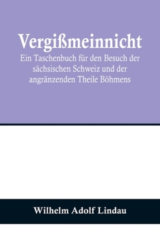 Paperback Vergißmeinnicht; Ein Taschenbuch für den Besuch der sächsischen Schweiz und der angränzenden Theile Böhmens [German] Book