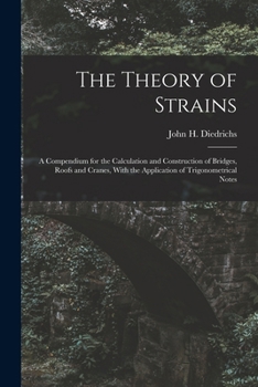 The theory of strains. A compendium for the calculation and construction of bridges, roofs and cranes, with the application of trigonometrical notes