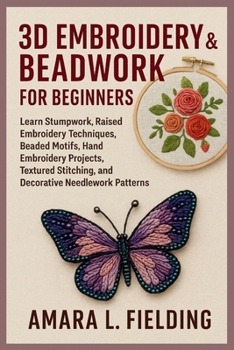 Paperback 3D Embroidery & Beadwork for Beginners: Learn Stumpwork, Raised Embroidery Techniques, Beaded Motifs, Hand Embroidery Projects, Textured Stitching, an Book