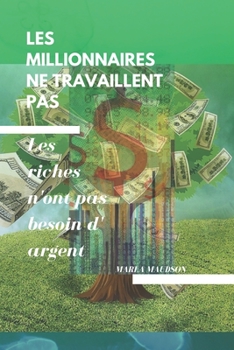Paperback Les Millionnaires Ne Travaillent Pas: Les riches n'ont pas besoin d' argent [French] Book
