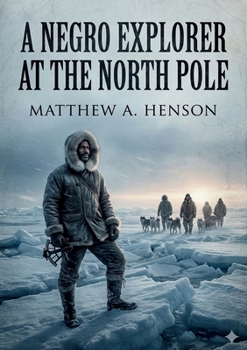 A Negro Explorer at the North Pole: by Matthew Henson