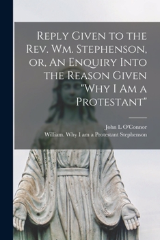 Paperback Reply Given to the Rev. Wm. Stephenson, or, An Enquiry Into the Reason Given "Why I Am a Protestant" [microform] Book