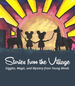 Stories from the Village: Giggles, Magic, and Mystery from Young Minds