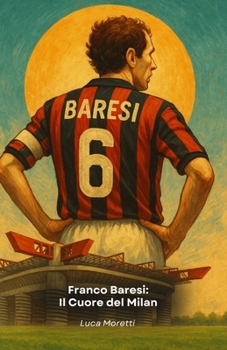 Franco Baresi: Il Cuore del Milan: La leggenda del libero che ha fatto la storia del calcio