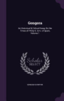 Hardcover Gongora: An Historical & Critical Essay On the Times of Philip Iii. & Iv. of Spain, Volume 1 Book