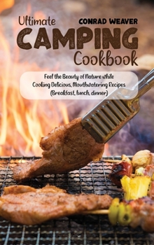 Hardcover Ultimate Camping Cookbook: Feel the Beauty of Nature while Cooking Delicious, Mouthwatering Recipes (Breakfast, lunch, dinner) Book