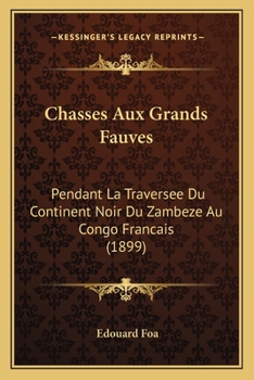 Paperback Chasses Aux Grands Fauves: Pendant La Traversee Du Continent Noir Du Zambeze Au Congo Francais (1899) [French] Book