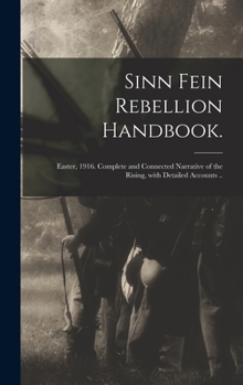 Hardcover Sinn Fein Rebellion Handbook.: Easter, 1916. Complete and Connected Narrative of the Rising, With Detailed Accounts .. Book