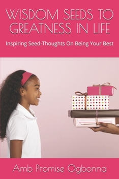 WISDOM SEEDS TO GREATNESS IN LIFE: Inspiring Seed-Thoughts On Being Your Best