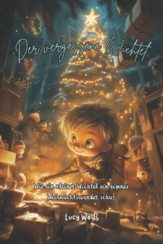 Der vergessene Wichtel: Wie ein kleiner Wichtel ein eigenes Weihnachtswunder schuf (Weihnachtsgeschichten für Kinder) (German Edition)