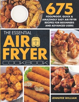 Paperback The Essential Air Fryer Cookbook: 675 Foolproof, Quick & Amazingly Easy Air Fryer Recipes For Beginners and Advanced Users Book