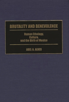 Hardcover Brutality and Benevolence: Human Ethology, Culture, and the Birth of Mexico Book