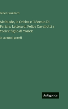 Alcibiade, la Critica e Il Secolo Di Pericle; Lettera di Felice Cavallotti a Yorick figlio di Yorick: in caratteri grandi (Italian Edition)