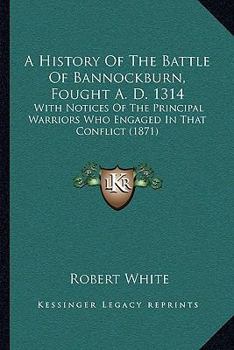 Paperback A History Of The Battle Of Bannockburn, Fought A. D. 1314: With Notices Of The Principal Warriors Who Engaged In That Conflict (1871) Book