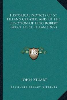 Paperback Historical Notices Of St. Fillan's Crozier, And Of The Devotion Of King Robert Bruce To St. Fillan (1877) Book