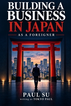 Building a Business in Japan as a Foreigner: The Complete Guide to Company Setup, Freelancing, Side Businesses, and Content Careers
