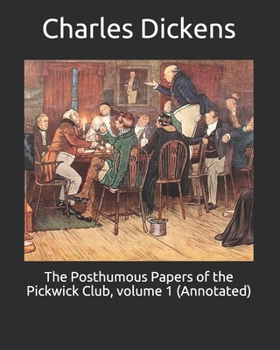 The Posthumous Papers of the Pickwick Club, volume 1 (Annotated)