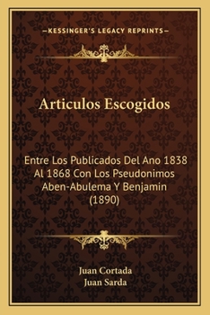 Articulos Escogidos: Entre Los Publicados Del Ano 1838 Al 1868 Con Los Pseudonimos Aben-Abulema Y Benjamin (1890)