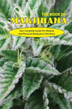 Paperback The Book Of Marijuana- Your Complete Guide For Medical And Personal Marijuana Cultivation: Beginner'S Guide To Growing Marijuana Book