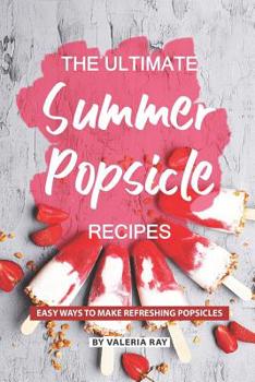 Paperback The Ultimate Summer Popsicle Recipes: Easy Ways to Make Refreshing Popsicles Book