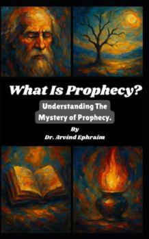 What Is Prophecy?: Understanding The Mystery of Prophecy.