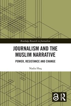Journalism and the Muslim Narrative: Power, Resistance and Change (Routledge Research in Journalism)