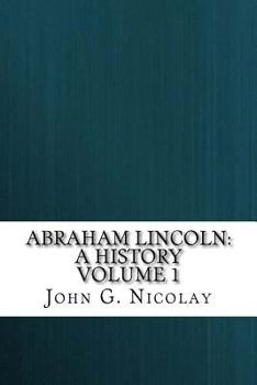 Abraham Lincoln: A History Volume 1