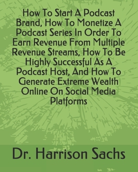 Paperback How To Start A Podcast Brand, How To Monetize A Podcast Series In Order To Earn Revenue From Multiple Revenue Streams, How To Be Highly Successful As Book