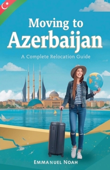 Moving to Azerbaijan: A Complete Relocation Guide