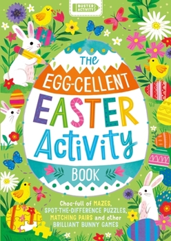 Paperback The Egg-Cellent Easter Activity Book: Choc-Full of Mazes, Spot-The-Difference Puzzles, Matching Pairs and Other Brilliant Bunny Games Book