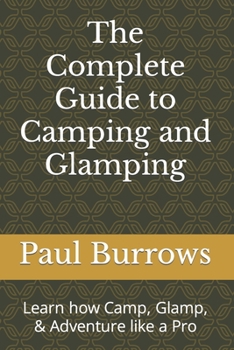 Paperback The Complete Guide to Camping and Glamping: Learn how Camp, Glamp, & Adventure like a Pro Book