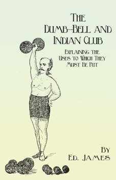 Paperback The Dumb-Bell and Indian Club: Explaining the Uses to Which They Must Be Put, with Numerous Illustrations of the Various Movements; Also a Treatise on Book