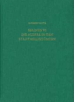 Selinus VI. Die Altare in Den Stadtheiligtumern : Studien Zur Westgriechischen Altararchitektur Im 6. und 5. Jahrhundert V. Chr