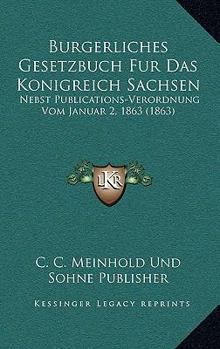 Paperback Burgerliches Gesetzbuch Fur Das Konigreich Sachsen: Nebst Publications-Verordnung Vom Januar 2, 1863 (1863) [German] Book