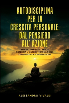 Paperback Autodisciplina per la Crescita Personale: Dal Pensiero all' Azione: Definisci Obbiettivi Precisi, Potenzia l'Autodeterminazione, Conquista la Soddisfa [Italian] Book