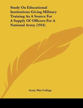 Paperback Study On Educational Institutions Giving Military Training As A Source For A Supply Of Officers For A National Army (1916) Book