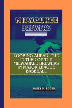 MILWAUKEE BREWERS: Looking Ahead: The Future of the Milwaukee Brewers in Major League Baseball