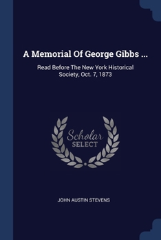 A Memorial Of George Gibbs ...: Read Before The New York Historical Society, Oct. 7, 1873