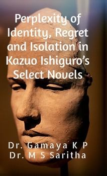 Perplexity of Identity, Regret and Isolation in Kazuo Ishiguro's Select Novels: A Psychological Study