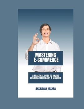 Paperback Mastering E-Commerce: A Practical Guide to Online Business Technology & Security Book
