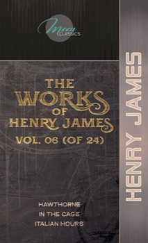 The Works of Henry James, Vol. 06 (of 24): Hawthorne; In the Cage; Italian Hours
