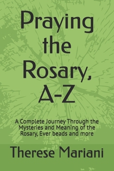 Paperback Praying the Rosary, A-Z: A Complete Journey Through the Mysteries and Meaning of the Rosary, Ever beads and more Book
