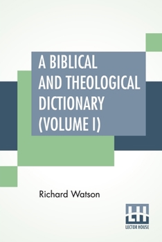 Paperback A Biblical And Theological Dictionary (Volume I): In Two Volumes, Vol. I. (A - I). Explanatory Of The History, Manners, And Customs Of The Jews, And N Book