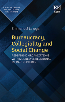 Hardcover Bureaucracy, Collegiality and Social Change: Redefining Organizations with Multilevel Relational Infrastructures (Social Networks, Organizations and Markets series) Book