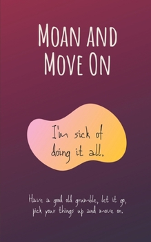 Paperback Moan and move on. Have a good old grumble, let it go, pick your things up and move on. I'm sick of doing it all.: Things that make you go crazy notebo Book