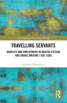 Paperback Travelling Servants: Mobility and Employment in British Travel Writing 1750- 1850 Book