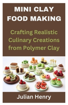Paperback Mini Clay Food Making: Crafting Realistic Culinary Creations from Polymer Clay Book